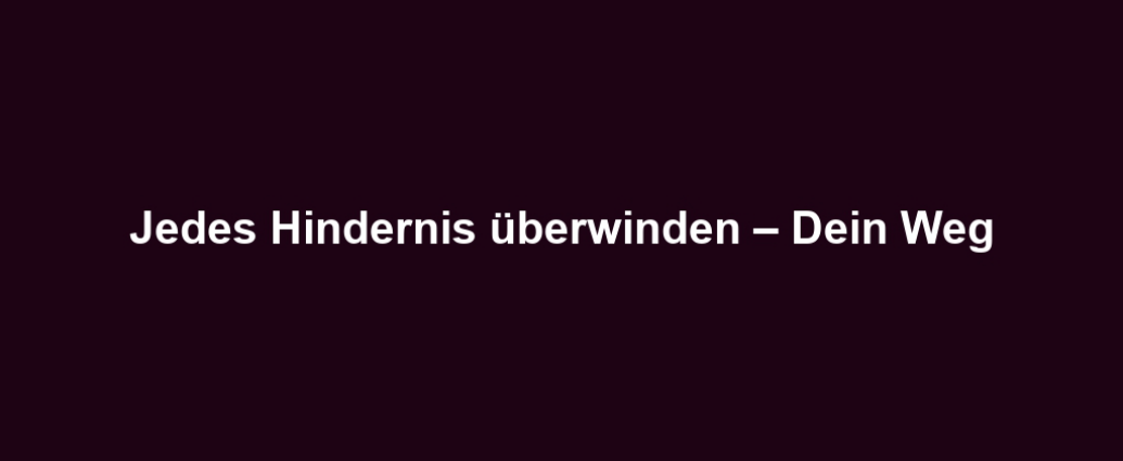 Jedes Hindernis überwinden – Dein Weg