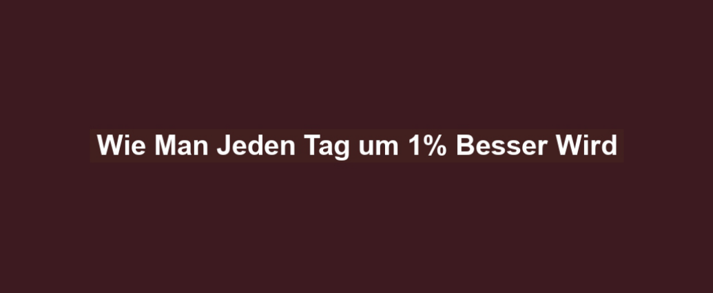 Wie Man Jeden Tag um 1% Besser Wird