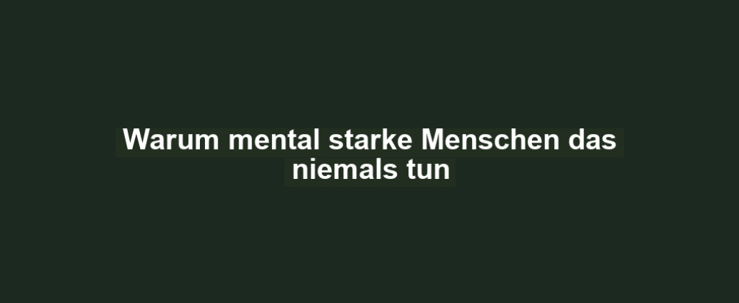 Warum mental starke Menschen das niemals tun