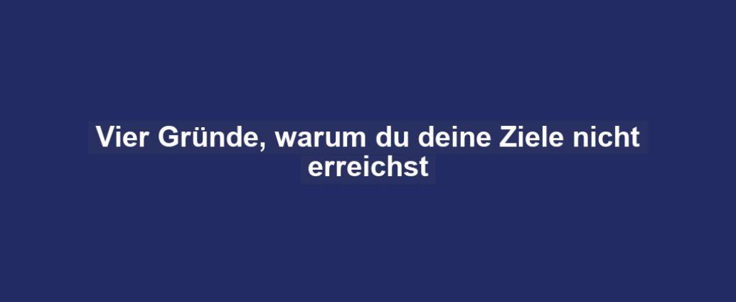 Vier Gründe, warum du deine Ziele nicht erreichst