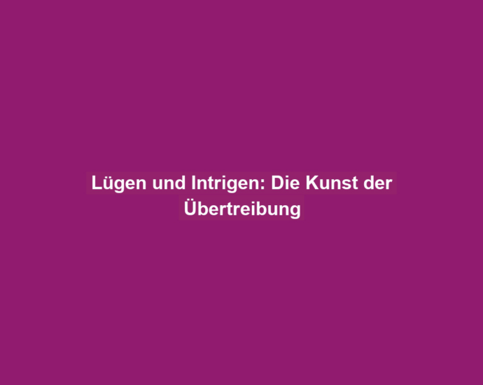 Lügen und Intrigen: Die Kunst der Übertreibung