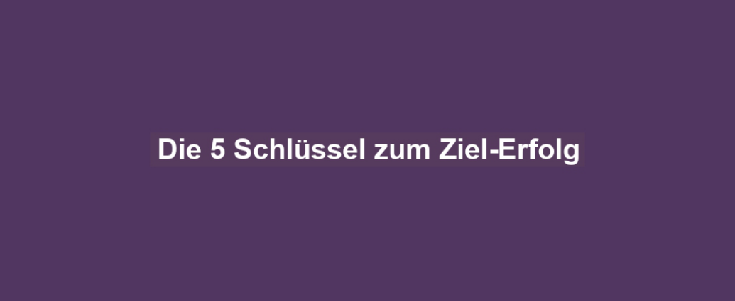 Die 5 Schlüssel zum Ziel-Erfolg