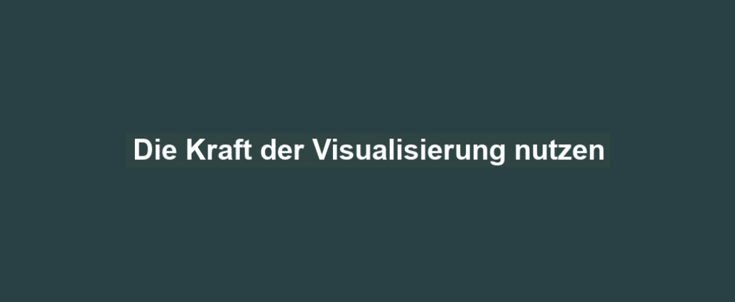 Die Kraft der Visualisierung nutzen