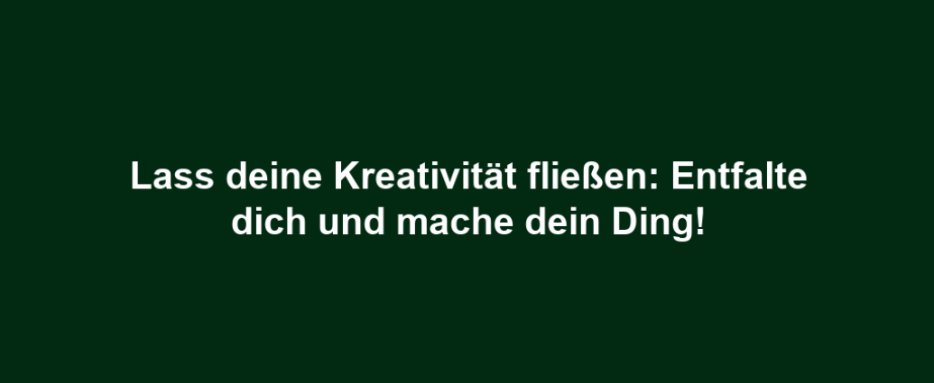 Lass deine Kreativität fließen: Entfalte dich und mache dein Ding!