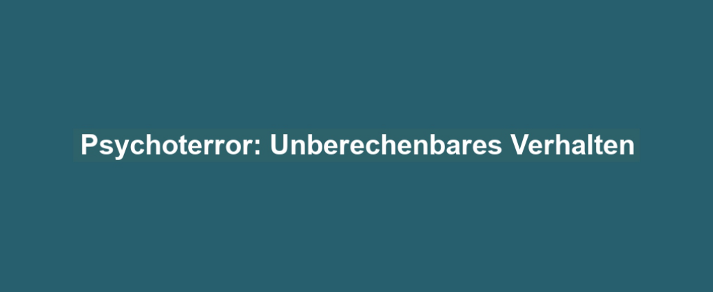 Psychoterror: Unberechenbares Verhalten