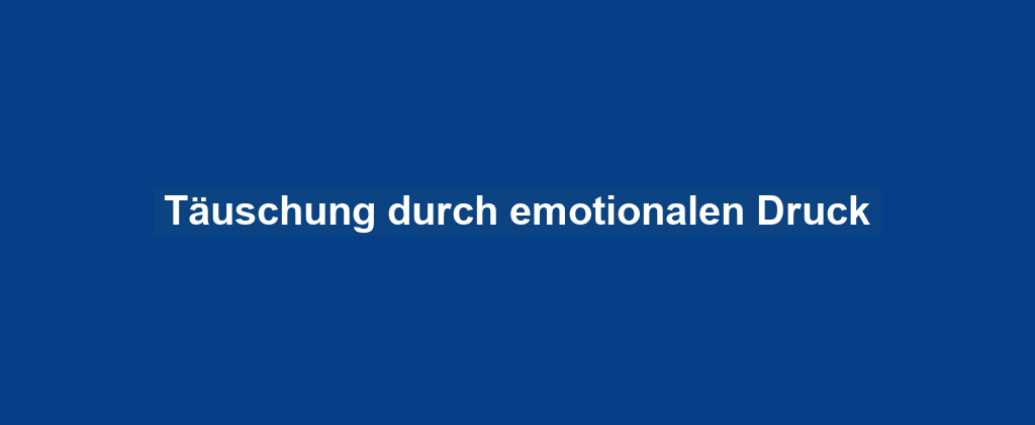 Täuschung durch emotionalen Druck