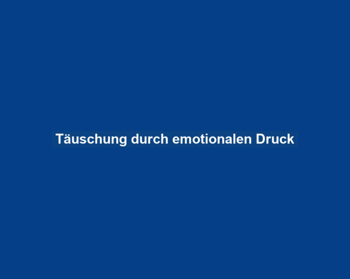 Täuschung durch emotionalen Druck