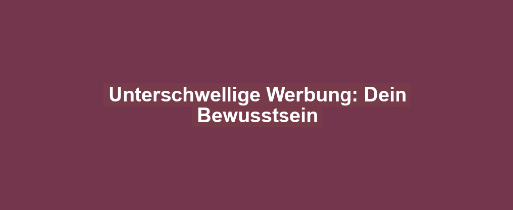 Unterschwellige Werbung: Dein Bewusstsein