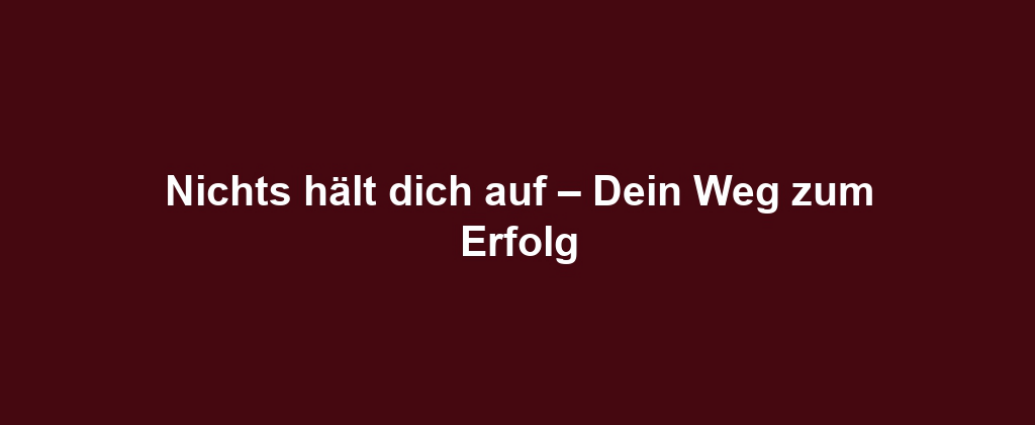 Nichts hält dich auf – Dein Weg zum Erfolg