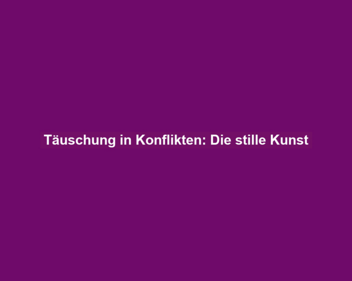 Täuschung in Konflikten: Die stille Kunst