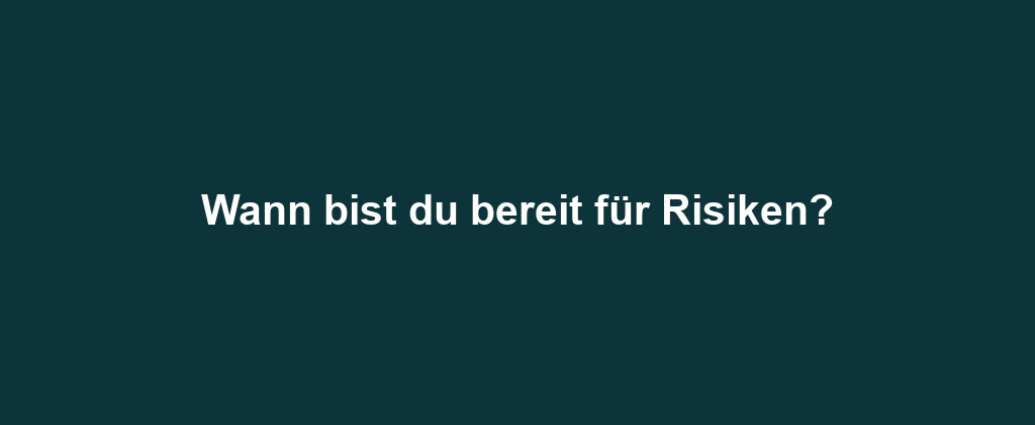 Wann bist du bereit für Risiken?