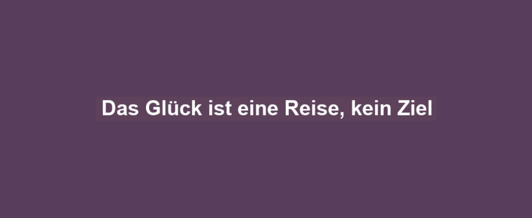 Das Glück ist eine Reise, kein Ziel