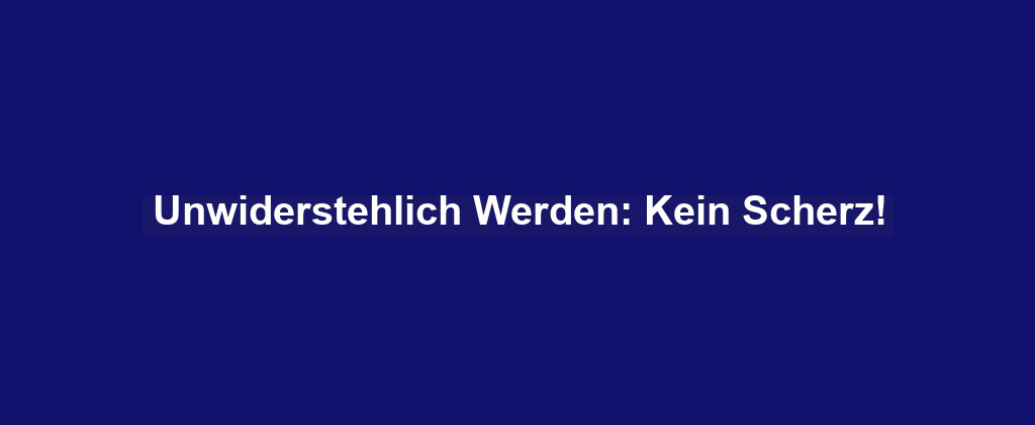 Unwiderstehlich Werden: Kein Scherz!