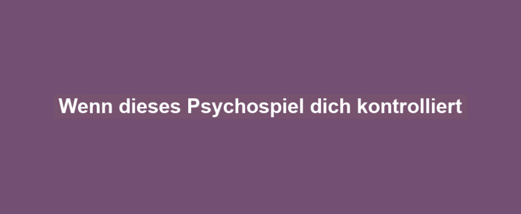 Wenn dieses Psychospiel dich kontrolliert