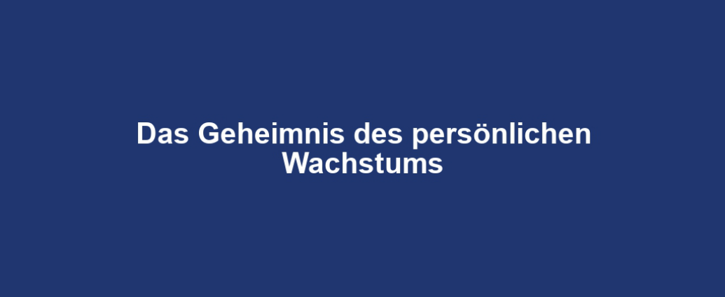 Das Geheimnis des persönlichen Wachstums