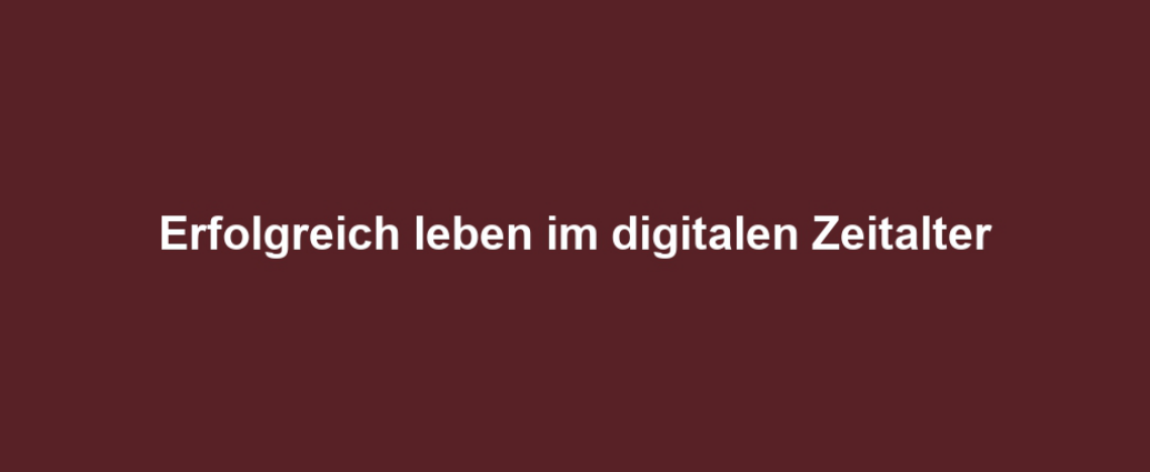 Erfolgreich leben im digitalen Zeitalter