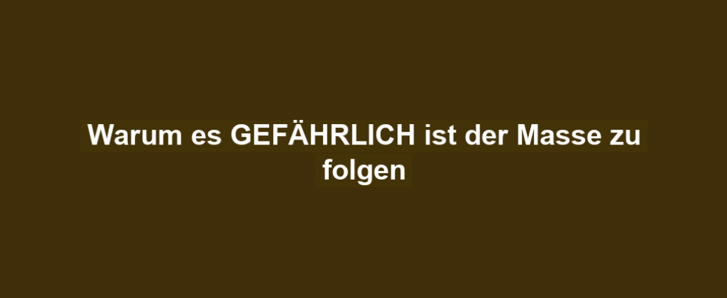 Warum es GEFÄHRLICH ist der Masse zu folgen