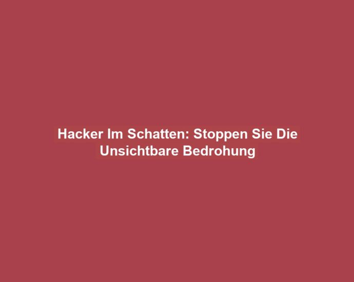 Hacker Im Schatten: Stoppen Sie Die Unsichtbare Bedrohung