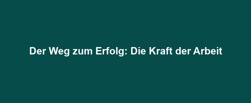 Der Weg zum Erfolg: Die Kraft der Arbeit