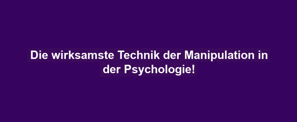 Die wirksamste Technik der Manipulation in der Psychologie!