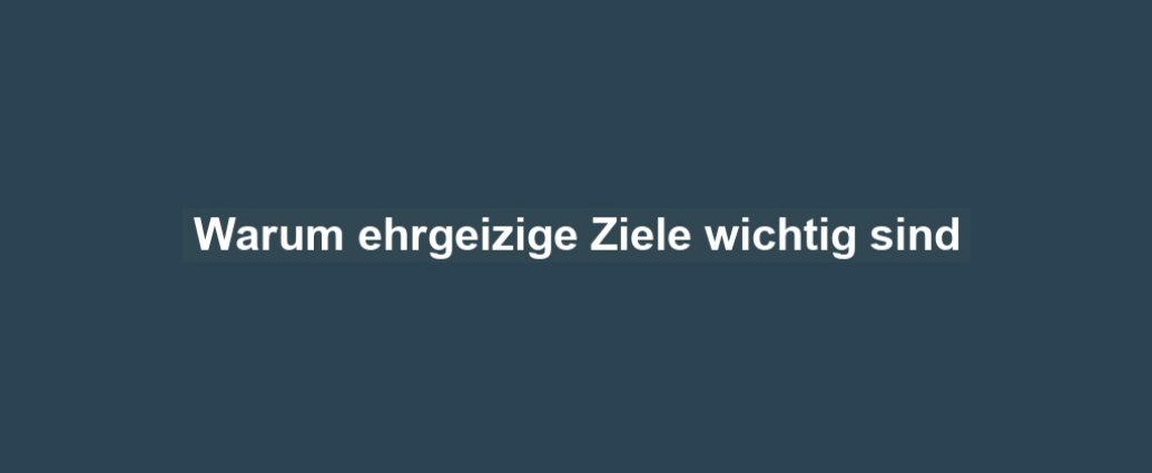 Warum ehrgeizige Ziele wichtig sind