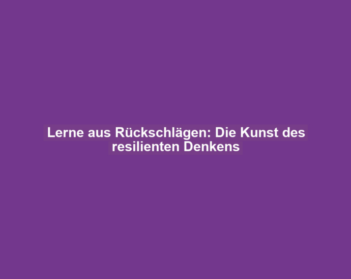 Lerne aus Rückschlägen: Die Kunst des resilienten Denkens