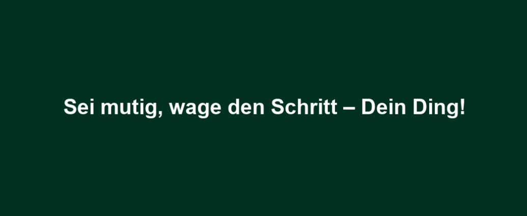 Sei mutig, wage den Schritt – Dein Ding!