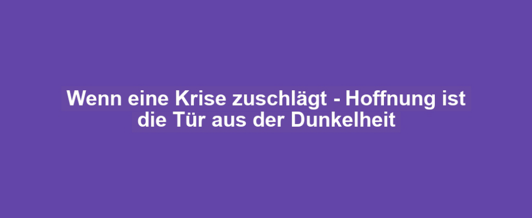 Wenn eine Krise zuschlägt - Hoffnung ist die Tür aus der Dunkelheit