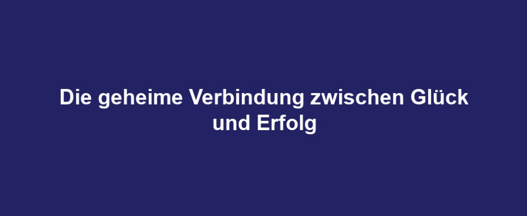 Die geheime Verbindung zwischen Glück und Erfolg