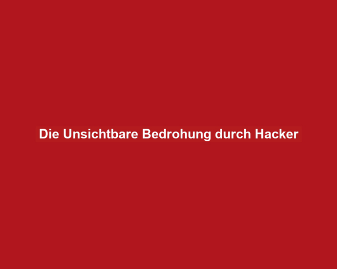 Die Unsichtbare Bedrohung durch Hacker