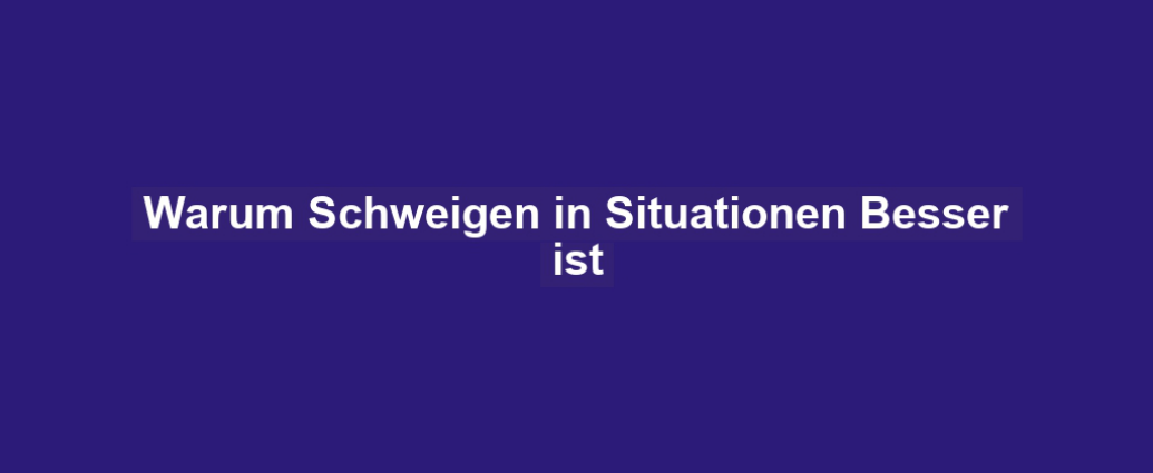 Warum Schweigen in Situationen Besser ist