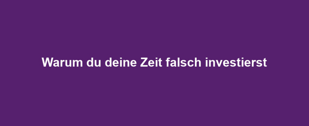 Warum du deine Zeit falsch investierst