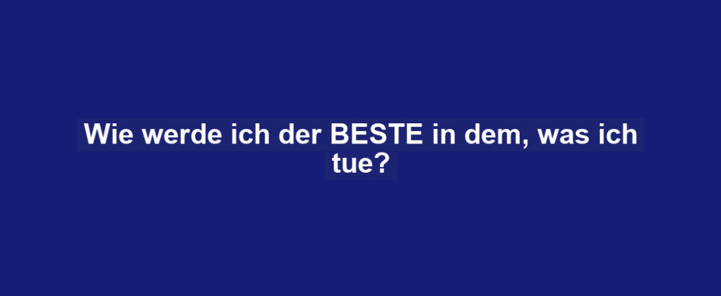 Wie werde ich der BESTE in dem, was ich tue?