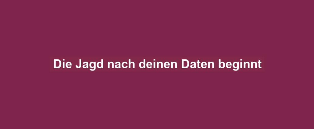 Die Jagd nach deinen Daten beginnt