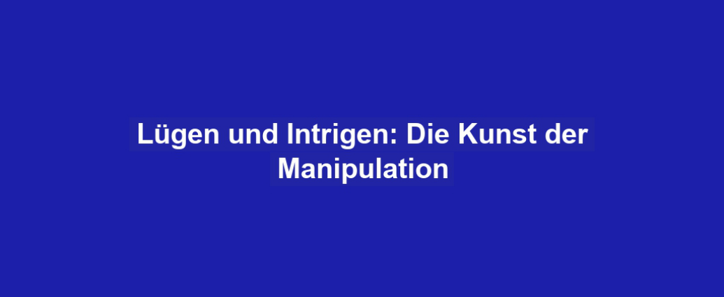 Lügen und Intrigen: Die Kunst der Manipulation