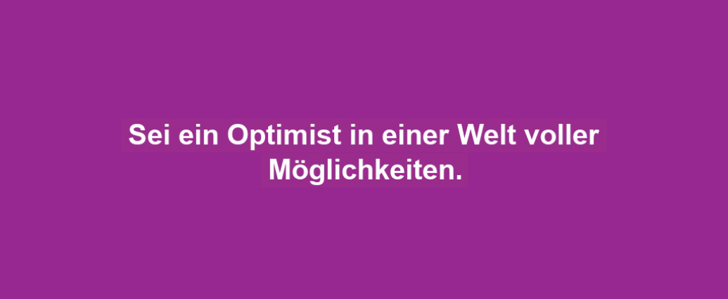 Sei ein Optimist in einer Welt voller Möglichkeiten.