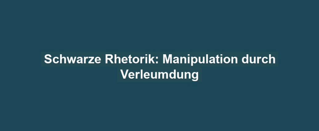 Schwarze Rhetorik: Manipulation durch Verleumdung