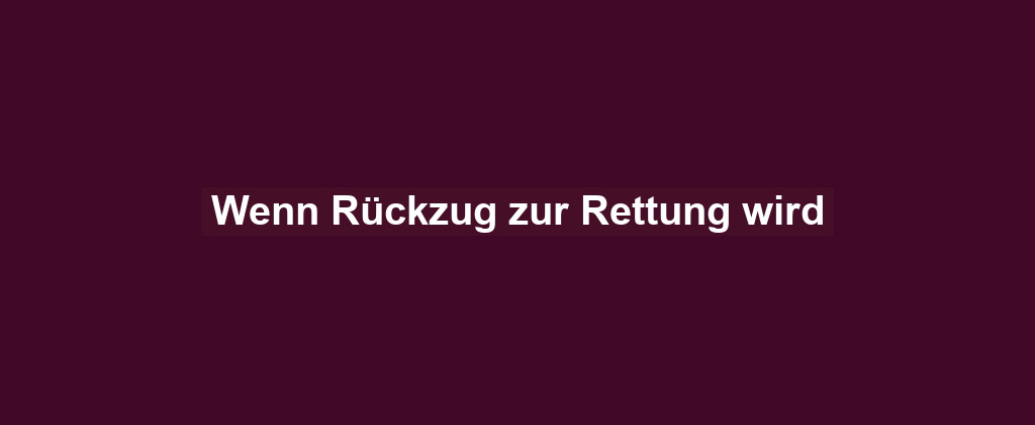 Wenn Rückzug zur Rettung wird