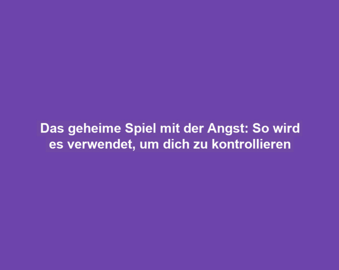 Das geheime Spiel mit der Angst: So wird es verwendet, um dich zu kontrollieren