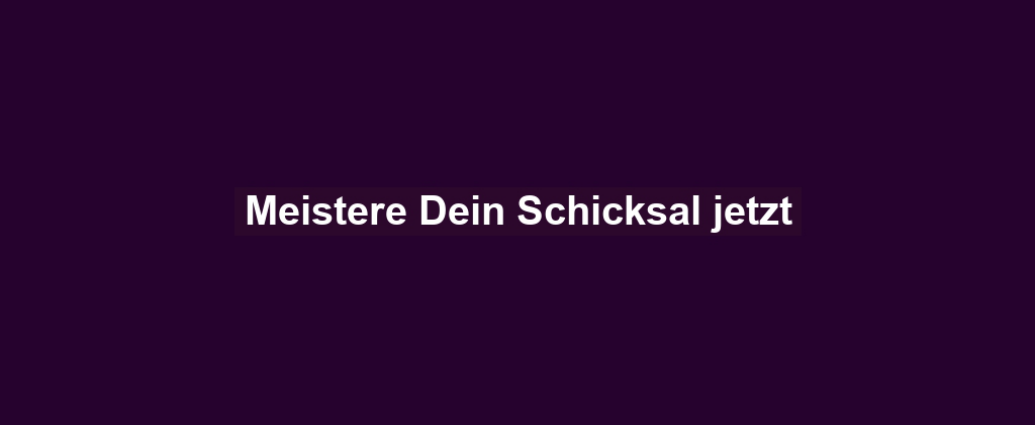 Meistere Dein Schicksal jetzt