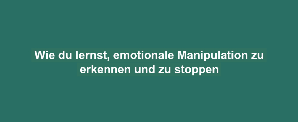 Wie du lernst, emotionale Manipulation zu erkennen und zu stoppen