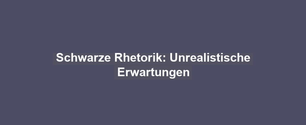 Schwarze Rhetorik: Unrealistische Erwartungen