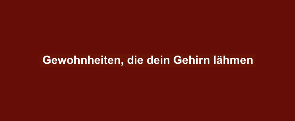 Gewohnheiten, die dein Gehirn lähmen