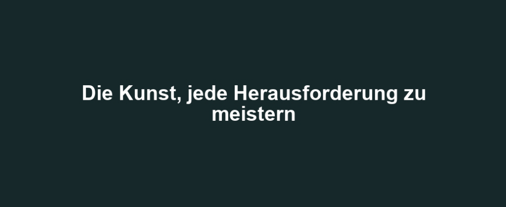 Die Kunst, jede Herausforderung zu meistern