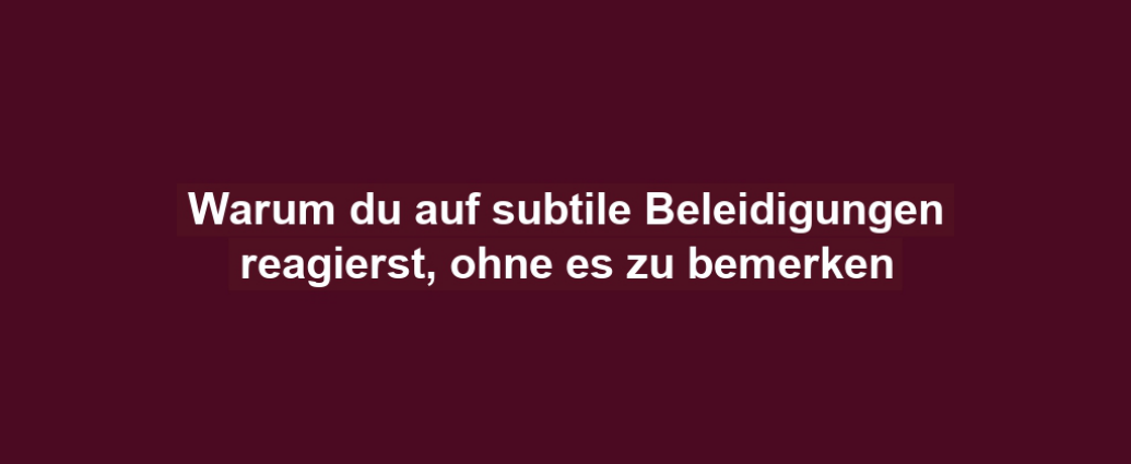 Warum du auf subtile Beleidigungen reagierst, ohne es zu bemerken