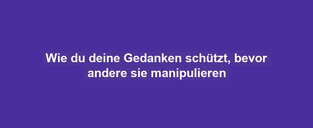 Wie du deine Gedanken schützt, bevor andere sie manipulieren