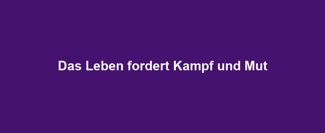 Das Leben fordert Kampf und Mut