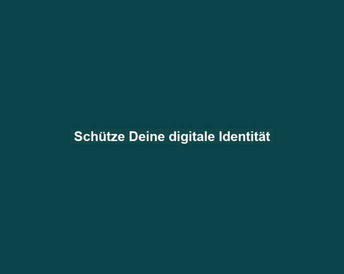 Schütze Deine digitale Identität