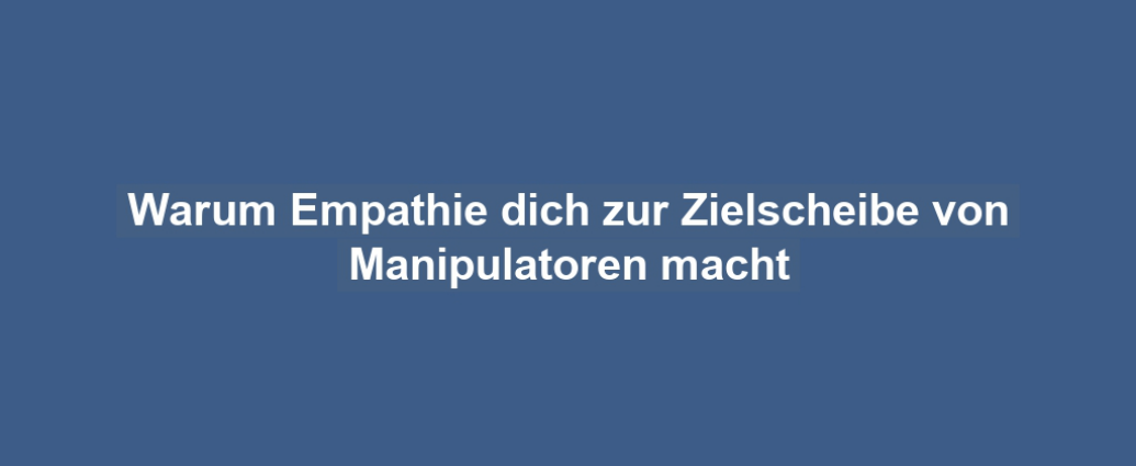 Warum Empathie dich zur Zielscheibe von Manipulatoren macht