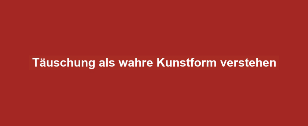 Täuschung als wahre Kunstform verstehen